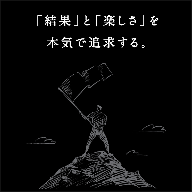 「結果」と「楽しさ」を本気で追求する。